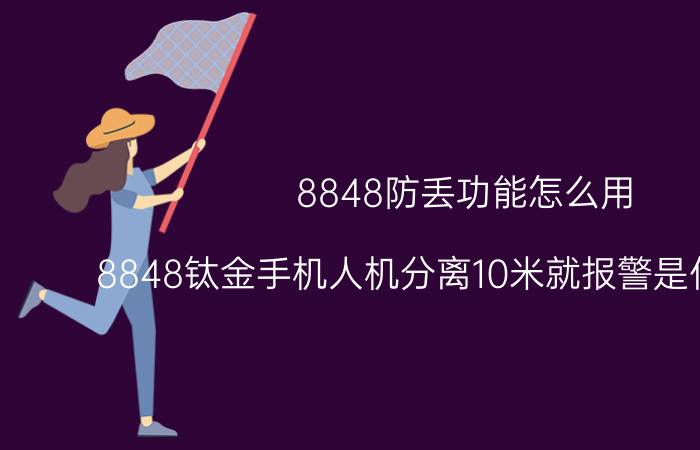 8848防丢功能怎么用 8848钛金手机人机分离10米就报警是什么原理？